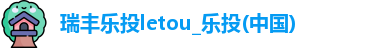 瑞丰乐投letou_乐投(中国)